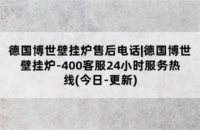 德国博世壁挂炉售后电话|德国博世壁挂炉-400客服24小时服务热线(今日-更新)